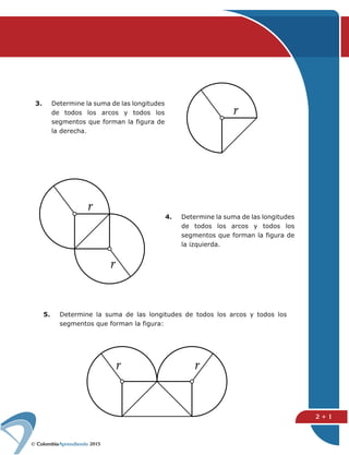 2015
2 + 1
3. Determine la suma de las longitudes
de todos los arcos y todos los
segmentos que forman la figura de
la derecha.
4. Determine la suma de las longitudes
de todos los arcos y todos los
segmentos que forman la figura de
la izquierda.
5. Determine la suma de las longitudes de todos los arcos y todos los
segmentos que forman la figura:
 