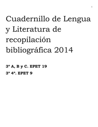 1

Cuadernillo de Lengua
y Literatura de
recopilación
bibliográfica 2014
3º A, B y C. EPET 19
3º 4º. EPET 9

 