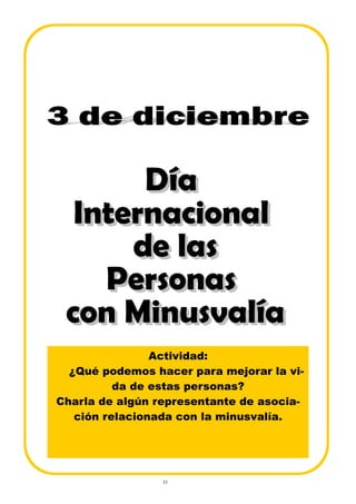 33
Actividad:
¿Qué podemos hacer para mejorar la vi-
da de estas personas?
Charla de algún representante de asocia-
ción relacionada con la minusvalía.
 
