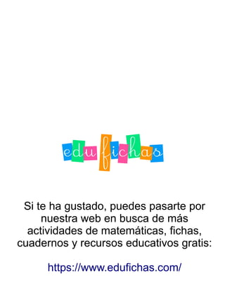 Si te ha gustado, puedes pasarte por
nuestra web en busca de más
actividades de matemáticas, fichas,
cuadernos y recursos educativos gratis:
https://www.edufichas.com/
 