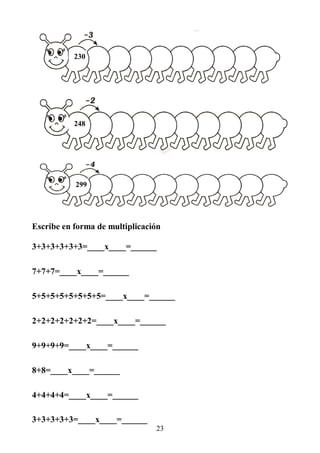 23
299
248
230
Escribe en forma de multiplicación
3+3+3+3+3+3=____x____=______
7+7+7=____x____=______
5+5+5+5+5+5+5+5=____x____=______
2+2+2+2+2+2+2=____x____=______
9+9+9+9=____x____=______
8+8=____x____=______
4+4+4+4=____x____=______
3+3+3+3+3=____x____=______
 