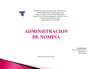 ADMINISTRACION
DE NOMINA
BACHILLER:
ANA CECILIA NAVEA
ESCUELA 76
NOCTURNO
SAN FELIPE, JULIO DE 2015
 