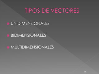    UNIDIMENSIONALES

   BIDIMENSIONALES

   MULTIDIMENSIONALES




                         19
 