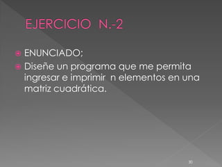    ENUNCIADO;
   Diseñe un programa que me permita
    ingresar e imprimir n elementos en una
    matriz cuadrática.




                                       30
 