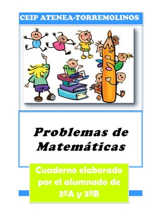 CEIP ATENEA-TORREMOLINOS




  Problemas de
  Matemáticas
   Cuaderno elaborado
   por el alumnado de
        3ºA y 3ºB
 