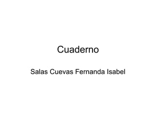 Cuaderno
Salas Cuevas Fernanda Isabel
 