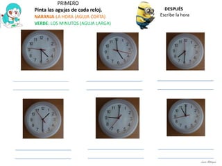 PRIMERO
Pinta las agujas de cada reloj.
NARANJA:LA HORA (AGUJA CORTA)
VERDE: LOS MINUTOS (AGUJA LARGA)
DESPUÉS
Escribe la hora
Laura Astorquia
 