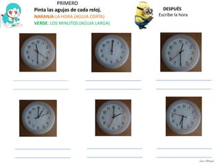 PRIMERO
Pinta las agujas de cada reloj.
NARANJA:LA HORA (AGUJA CORTA)
VERDE: LOS MINUTOS (AGUJA LARGA)
DESPUÉS
Escribe la hora
Laura Astorquia
 