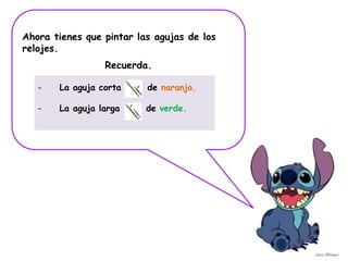 - La aguja corta de naranja.
- La aguja larga de verde.
Ahora tienes que pintar las agujas de los
relojes.
Recuerda.
Laura Astorquia
 