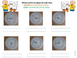 Dibuja y pinta las agujas de cada reloj.
NARANJA:LA HORA (AGUJA CORTA)
VERDE: LOS MINUTOS (AGUJA LARGA)
LauraAstorquia
 