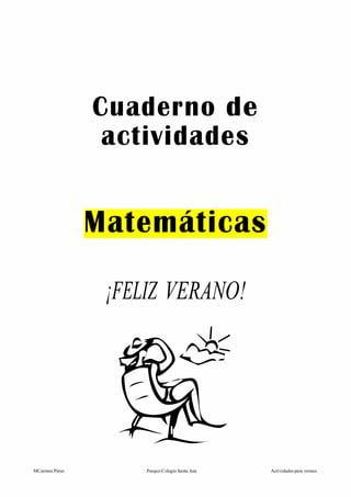 Cuaderno de
                 actividades


                Matemáticas

                 ¡FELIZ VERANO!




MCarmen Pérez        Parque-Colegio Santa Ana   Actividades para verano
 