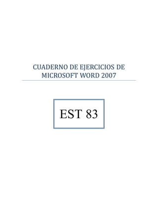 CUADERNO DE EJERCICIOS DE
MICROSOFT WORD 2007
EST 83
 