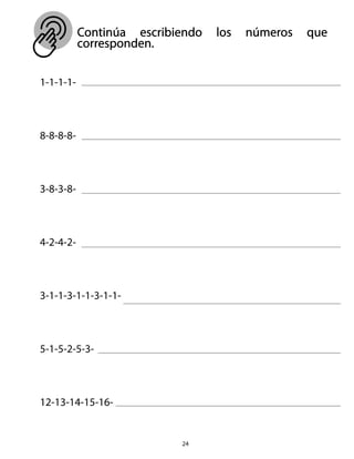 24
Continúa escribiendo los números que
corresponden.
1-1-1-1-
8-8-8-8-
3-8-3-8-
4-2-4-2-
3-1-1-3-1-1-3-1-1-
5-1-5-2-5-3-
12-13-14-15-16-
 