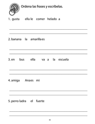 Ordena las frases y escríbelas.
30
1. gusta ella le comer helado a
2. banana la amarillaes
3. en bus ella va a la escuela
4. amiga Anaes mi
5. perro ladra el fuerte
 