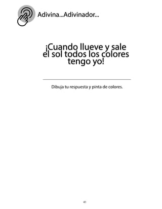 Adivina...Adivinador...
41
¡Cuando llueve y sale
el sol todos los colores
tengo yo!
Dibuja tu respuesta y pinta de colores.
 