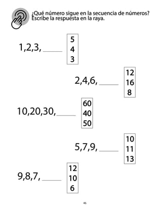 ¿Qué número sigue en la secuencia de números?
Escribe la respuesta en la raya.
1,2,3,
5
4
3
2,4,6,
12
16
8
5,7,9,
10
11
13
9,8,7,
12
10
6
10,20,30,
60
40
50
46
 