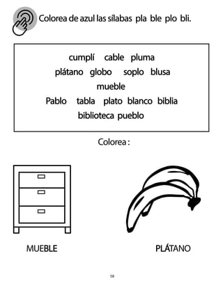 Coloreadeazullassílabas pla ble plo bli.
58
cumplí cable pluma
plátano globo soplo blusa
mueble
Pablo tabla plato blanco biblia
biblioteca pueblo
Colorea:
MUEBLE PLÁTANO
 