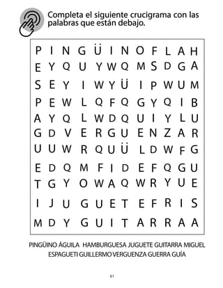 61
PINGÜINO ÁGUILA HAMBURGUESA JUGUETE GUITARRA MIGUEL
ESPAGUETIGUILLERMOVERGUENZAGUERRAGUÍA
Completa el siguiente crucigrama con las
palabras que están debajo.
 