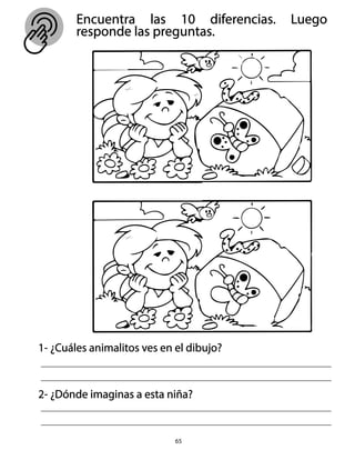 Encuentra las 10 diferencias. Luego
responde las preguntas.
65
1- ¿Cuáles animalitos ves en el dibujo?
2- ¿Dónde imaginas a esta niña?
 