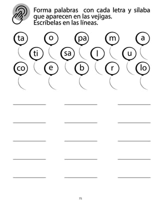 Forma palabras con cada letra y sílaba
que aparecen en las vejigas.
Escríbelas en las líneas.
75
ta
ti
o
sa
pa
l
m
u
a
co e b r lo
 