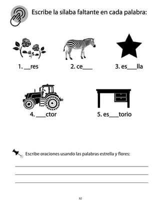 Escribe oraciones usando las palabras estrella y flores:
1. __res 2. ce___
4. ___ctor 5. es___torio
3. es___lla
Escribe la sílaba faltante en cada palabra:
82
 