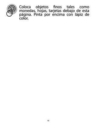90
Coloca objetos finos tales como
monedas, hojas, tarjetas debajo de esta
página. Pinta por encima con lápiz de
color.
 