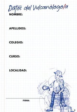 3
NOMBRE:
APELLIDOS:
COLEGIO:
CURSO:
LOCALIDAD:
Datos del Vulcanólogo/a
FIRMA
 