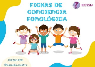 FICHAS DE
FICHAS DE
CONCIENCIA
CONCIENCIA
FONOLÓGICA
FONOLÓGICA
CREADO POR:
@logopedia_creativa
 