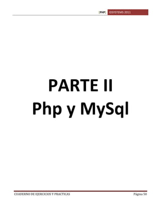[PHP] IDSYSTEMS 2011




            PARTE II
          Php y MySql



CUADERNO DE EJERCICIOS Y PRACTICAS                          Página 50
 