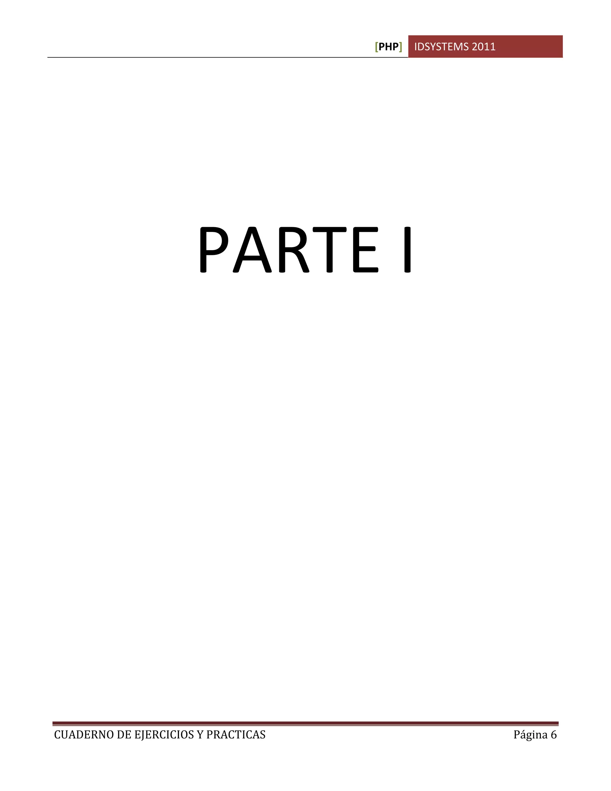 [PHP] IDSYSTEMS 2011
CUADERNO DE EJERCICIOS Y PRACTICAS Página 6
PARTE I
 