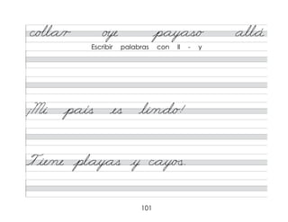 101
c/o�l*a/r o�e p*ay*as/o all*á
¡Mi p*aís es li/n*d/o!
Tie/ne pl*ay*as y c*ay/�
�.
Escribir palabras con ll - y
 
