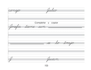 103
c/o nej/o Juli/o
J/�
�ef*a tie/ne u/n
se l/o t/r aj/o.
J Ju*a/n
Completar y copiar
 