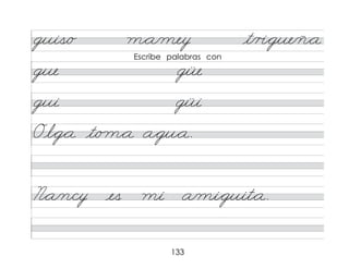 133
guis/o m*a/mey t/r�*gue/ñ*a
gue güe
gui güi
Ol*g*a t/o m*a a*gu*a.
N*a/n/cy es mi a/mi*guit*a.
Escribe palabras con
 
