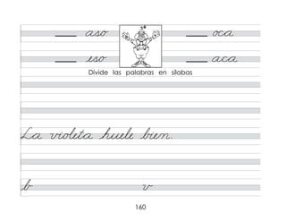 160
as/o o c*a
es/o a/c*a
L*a v�/o�et*a huele b�e/n.
b v
Divide las palabras en sílabas
b v
 