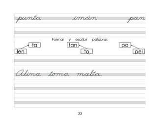 33
pu/nt*a i/m*á/n p*a/n
Ali/n*a t/o m*a m*alt*a.
Formar y escribir palabras
ta
len
tan
to
pa
pel
 