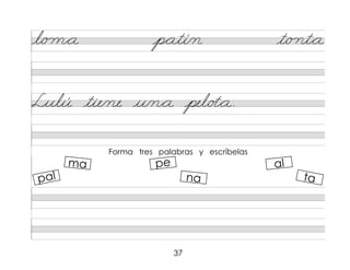 37
l/o m*a p*atí/n t/o nt*a
Lulú tie/ne u/n*a pel/o�*a.
Forma tres palabras y escríbelas
ma
pal
pe
na
al
ta
 
