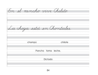 84
champú chilote
Pancho toma leche.
Dictado
E/n el r a/n/ch/o v�/в Chilit/o.
L*a ch/oz*a est*á e/n Ch/o nt*ales.
 