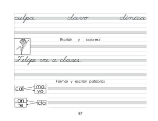87
Escribir y colorear
Formar y escribir palabras
culp*a cl*a/v o clí/ni/c*a
Felipe v a a cl*ases.
cla
cal
an
te
ma
vo
 