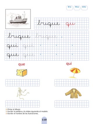 110
D í a M e s A ñ o
Pintar el dibujo.
Escribir la palabra y la sílaba siguiendo el modelo.
Escribir el nombre de las ilustraciones.
que qui
pag 110-125:Maquetación 1 5/10/07 17:32 Página 110
 