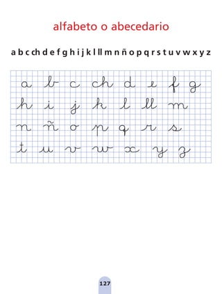 127
alfabeto o abecedario
a b c ch d e f g h i j k l ll m n ñ o p q r s t u v w x y z
pag 110-125:Maquetación 1 5/10/07 17:33 Página 127
 