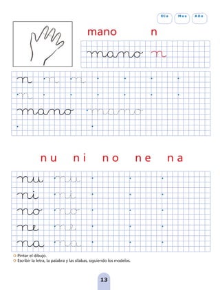Pintar el dibujo.
Escribir la letra, la palabra y las sílabas, siguiendo los modelos.
13
D í a M e s A ñ o
mano n
n u n i n o n e n a
pag 5-18:Maquetación 1 5/10/07 15:48 Página 13
 