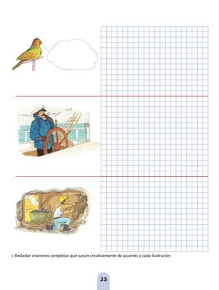 23
Redactar oraciones completas que surjan creativamente de acuerdo a cada ilustración.
pag 19-30:Maquetación 1 5/10/07 16:09 Página 23
 