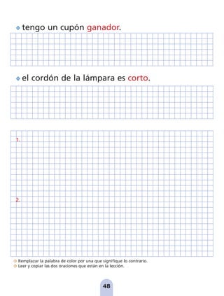 Remplazar la palabra de color por una que signifique lo contrario.
Leer y copiar las dos oraciones que están en la lección.
48
tengo un cupón ganador.
el cordón de la lámpara es corto.
1.
2.
pag 41-54:Maquetación 1 5/10/07 16:44 Página 48
 