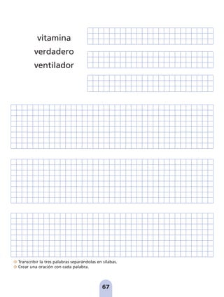 Transcribir la tres palabras separándolas en sílabas.
Crear una oración con cada palabra.
67
vitamina
verdadero
ventilador
pag 55-77:Maquetación 1 5/10/07 16:54 Página 67
 