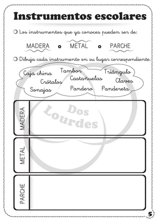 Instrumentos escolares
Los instrumentos que ya conoces pueden ser de:
Dibuja cada instrumento en su lugar correspondiente.
Caja china Tambor Triángulo
Claves
Pandereta
Castañuelas
Pandero
Crótalos
Sonajas
METAL
MADERA PARCHE
5
 
