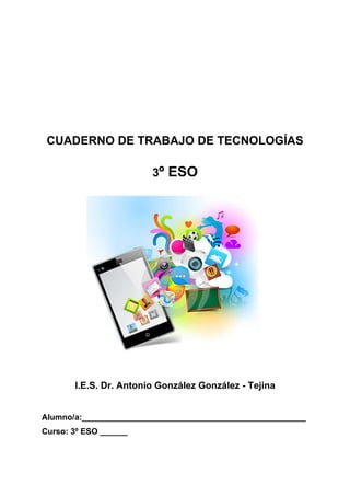 CUADERNO DE TRABAJO DE TECNOLOGÍAS
3º ESO
I.E.S. Dr. Antonio González González - Tejina
Alumno/a:_________________________________________________
Curso: 3º ESO ______
 