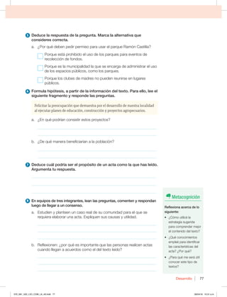 Desarrollo 77
5 %FEVDFMBSFTQVFTUBEFMBQSFHVOUB.BSDBMBBMUFSOBUJWBRVF
DPOTJEFSFTDPSSFDUB
B {1PSRVÏEFCFOQFEJSQFSNJTPQBSBVTBSFMQBSRVF3BNØO$BTUJMMB
1PSRVFFTUÈQSPIJCJEPFMVTPEFMPTQBSRVFTQBSBFWFOUPTEF
recolección de fondos.
Porque es la municipalidad la que se encarga de administrar el uso
EFMPTFTQBDJPTQÞCMJDPT DPNPMPTQBSRVFT
1PSRVFMPTDMVCFTEFNBESFTOPQVFEFOSFVOJSTFFOMVHBSFT
QÞCMJDPT
6 'PSNVMBIJQØUFTJT BQBSUJSEFMBJOGPSNBDJØOEFMUFYUP1BSBFMMP MFFFM
TJHVJFOUFGSBHNFOUPZSFTQPOEFMBTQSFHVOUBT
Felicitar la preocupación que demuestra por el desarrollo de nuestra localidad
al ejecutar planes de educación, construcción y proyectos agropecuarios.
B {ORVÏQPESÓBODPOTJTUJSFTUPTQSPZFDUPT
_____________________________________________________________
_____________________________________________________________
C {%FRVÏNBOFSBCFOFGJDJBSÓBOBMBQPCMBDJØO
_____________________________________________________________
_____________________________________________________________
7 %FEVDFDVÈMQPESÓBTFSFMQSPQØTJUPEFVOBDUBDPNPMBRVFIBTMFÓEP
SHVNFOUBUVSFTQVFTUB
________________________________________________________________
________________________________________________________________
________________________________________________________________
8 OFRVJQPTEFUSFTJOUFHSBOUFT MFBOMBTQSFHVOUBT DPNFOUFOZSFTQPOEBO
MVFHPEFMMFHBSBVODPOTFOTP
B TUVEJFOZQMBOUFFOVODBTPSFBMEFTVDPNVOJEBEQBSBFMRVFTF
SFRVJFSBFMBCPSBSVOBBDUBYQMJRVFOTVTDBVTBTZVUJMJEBE
_____________________________________________________________
_____________________________________________________________
_____________________________________________________________
C 3FGMFYJPOFO{QPSRVÏFTJNQPSUBOUFRVFMBTQFSTPOBTSFBMJDFOBDUBT
DVBOEPMMFHBOBBDVFSEPTDPNPFMEFMUFYUPMFÓEP
_____________________________________________________________
_____________________________________________________________
_____________________________________________________________
Metacognición
3FGMFYJPOBBDFSDBEFMP
TJHVJFOUF
t {$ØNPVUJMJDÏMB
estrategia sugerida
para comprender mejor
el contenido del texto?
t {2VÏDPOPDJNJFOUPT
FNQMFÏQBSBJEFOUJGJDBS
MBTDBSBDUFSÓTUJDBTEFM
BDUB {1PSRVÏ
t {1BSBRVÏNFTFSÈÞUJM
conocer este tipo de
textos?
070_081_U02_LICI_COM_LA_4S.indd 77 26/04/16 10:31 a.m.
 