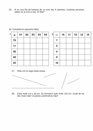 MCarmen Pérez Parque-Colegio Santa Ana Actividades para verano
25. Si en una fila de butacas de un cine hay 9 asientos, ¿cuántas personas
caben en el cine si hay 14 filas?
26. Completa la siguiente tabla:
27. Mide con la regla estás líneas.
28. Clara mide 1m y 20 cm. Su hermano Juan mide 125 cm. ¿Cuál de los
dos mide más? ¿Cuántos centímetros más?
 