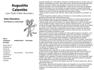 Valor Educativo:
Fortaleza y voluntad
Augustito
Calentito
( por Pedro Pablo Sacristán )
Augustito Calentito era un ratoncillo de ciudad que vivía plácidamente en una gran casa, con
todas las comodidades que ningún ratón pudiera soñar: siempre encontraba agua tibia para
bañarse, comida aún caliente, ropa de abrigo o lo que fuera. Con él vivía un tipo raro,
Duretas Aguantetas, que incomprensiblemente, a pesar de tener todas esas comodidades,
cada día renunciaba a una o dos de ellas. Era capaz de lavarse con agua fría teniéndola
caliente, o de mordisquear puerros teniendo al lado un trozo de queso. Y lo peor era cuando
trataba de convencer al bueno de Augustito para que también lo hiciera:
- Venga, hombre, te harás un tipo más duro. ¡Que te estás convirtiendo en un blandito! - le
decía.
Y el pobre Augustito se daba la vuelta, se envolvía en su manta calentita y se ponía a leer,
pensando cómo podía haber todavía gente tan bruta.
Pero la desgracia quiso que una noche cayera tal nevada en la ciudad, que la ratonera de
nuestros amigos quedó completamente sepultada y aislada por una montaña de nieve.
Trataron de salir, pero el frío era intenso y no creyeron poder cavar un túnel con tanta nieve,
así que decidieron esperar. Pasaron los días, seguían rodeados de nieve, y ya no tenían
comida. Duretas aguantaba bastante bien, pero el bueno de Augustito, privado de sus baños,
su comida y su abrigo, estaba a punto de perder el control. Era un tipo culto, que había
estudiado mucho, y sabía que no aguantarían más de 3 días sin comida, los mismos que
habían calculado que necesitaban para cavar el túnel a través de la nieve, así que no les
quedaba otro remedio que lanzarse a cavar.
Pero en cuanto tocó la fría nieve, Augustito dio media vuelta. No podía con aquel frío, ni con
tanta hambre ¡ni siquiera sabiendo que estaba a punto de morir! Duretas, sin embargo, lo
aguantaba bastante bien, y comenzó a cavar, al tiempo que animaba a su compañero a
hacer lo mismo. Pero Augustito estaba paralizado, no podía aguantar tan terribles
condiciones, y ni siquiera podía pensar con claridad. Y entonces vio a Duretas, "aquel bruto",
y comprendió que era mucho más sabio de lo que parecía, pues en lugar de hacer como él,
se había acostumbrado a hacer las cosas porque quería, y no sólo las más apetecibles de
cada momento. Y podía mandar cavar a sus patitas sin importar que estuvieran moradas por
el frío, algo imposible para él mismo, por mucho que lo desease. Y con esos pensamientos, y
una lágrima de impotencia, se echó sobre el calentito montón de plumas que le servía de
cama, dispuesto a dejarse morir.
Cuando abrió los ojos, creyó estar en el cielo, pues la cara de un angelito le estaba
sonriendo. Pero con gran alegría comprobó que sólo era la enfermera, quien le contó que
llevaban días curándole, desde que un valiente había llegado allí con las cuatro patas
congeladas, y les había indicado cómo encontrarle antes de caer sin fuerzas. Cuando
Augustito corrió a agradecer a Duretas su ayuda, le encontró en pie, muy recuperado. Había
perdido varios dedos y una oreja, pero se le veía alegre. Augustito se sentía muy culpable,
pues él estaba entero, pero el bruto de Duretas le respondió:
- No te preocupes, si no fuera por esos dedos y esa oreja, yo tampoco estaría aquí. ¡No han
podido tener mejor uso!
Por supuesto, siguieron siendo grandes amigos, pero Augustito ya nunca pensó en Duretas
como un bruto, y junto a él, se propuso recuperar el control de su calentito y caprichoso
cuerpecito, renunciando cada día a una de esas innecesarias comodidades de la vida
moderna.
Idea y
enseñanza
principal
Ambientación Personajes
Desarrollar la
fortaleza y la
fuerza de
voluntad se
consigue a
través de las
pequeñas
renuncias de
cada día
Una ratonera Dos ratones
 