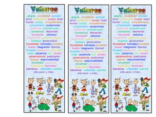 alegría amabilidad amistad
amor autocontrol bondad buen
humor caridad compañerismo
comprensión compromiso
confianza consideración
constancia discreción
educación esfuerzo
esperanza espíritu de equipo
fortaleza generosidad
honestidad honradez humildad
ilusión integración libertad
limpieza obediencia optimismo
orden paciencia paz perdón
perseverancia positivismo
respeto responsabilidad
sinceridad solidaridad
superación tenacidad
tolerancia urbanidad valentía
vida sana y más…
alegría amabilidad amistad
amor autocontrol bondad buen
humor caridad compañerismo
comprensión compromiso
confianza consideración
constancia discreción
educación esfuerzo
esperanza espíritu de equipo
fortaleza generosidad
honestidad honradez humildad
ilusión integración libertad
limpieza obediencia optimismo
orden paciencia paz perdón
perseverancia positivismo
respeto responsabilidad
sinceridad solidaridad
superación tenacidad
tolerancia urbanidad valentía
vida sana y más…
alegría amabilidad amistad
amor autocontrol bondad buen
humor caridad compañerismo
comprensión compromiso
confianza consideración
constancia discreción
educación esfuerzo
esperanza espíritu de equipo
fortaleza generosidad
honestidad honradez humildad
ilusión integración libertad
limpieza obediencia optimismo
orden paciencia paz perdón
perseverancia positivismo
respeto responsabilidad
sinceridad solidaridad
superación tenacidad
tolerancia urbanidad valentía
vida sana y más…
 